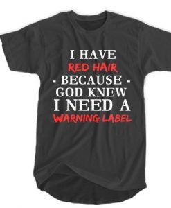 I have red hair because God knew I need a warning label T-SHIRT