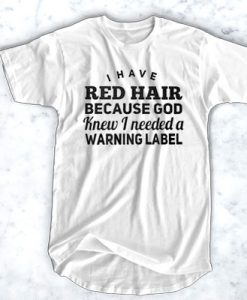 I have red hair because god knew I needed a warning label t shirt