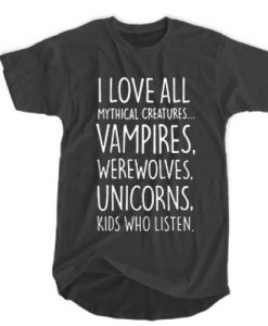 I love all muthical creatures. vampires, werewolves, unicorns, kids who listen t shirt