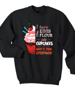 I turn eggs and flour into Cupcakes what’s your superpower sweatshirt