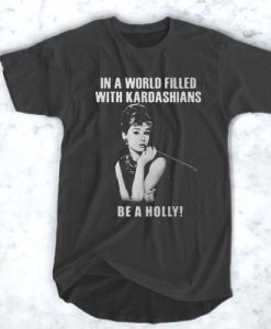 In a world filled with Kardashians be a holly t shirt