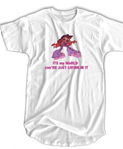 It's My World You're Just Living t shirt