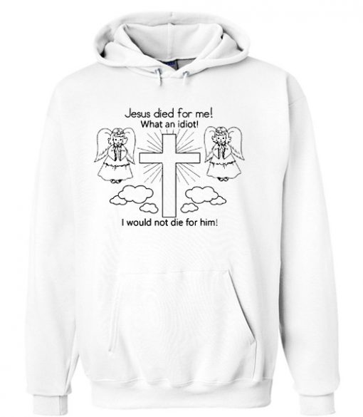 Jesus Died For Me What an Idiot Hoodie