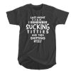 Last Night Is A Blur I remember sucking titties and Then shitting myself T-SHIRT