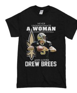 Never underestimate a woman who understands football loves Drew Brees T Shirt