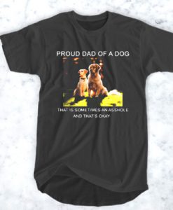 Proud Dad of a Dog that is sometimes t shirt
