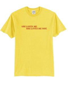 She Loves Me She Loves Me Not t shirt