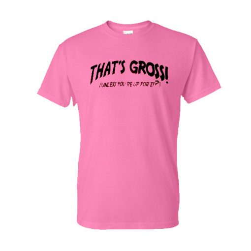 That's gross unless you reup for it Pink t shirt