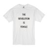 The Revolution Is Female t shirt