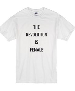 The Revolution Is Female t shirt