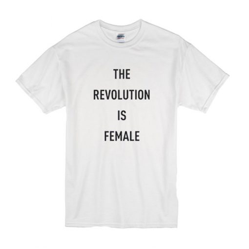 The Revolution Is Female t shirt