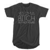 Yes I'm a bitch but not yours t shirt