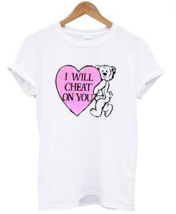 i will cheat on you t shirt