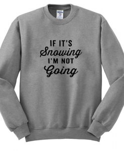 if it's snowing i'm not going sweatshirt