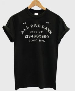 All Bad Days Give Up Good Bye t shirt