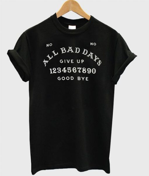 All Bad Days Give Up Good Bye t shirt