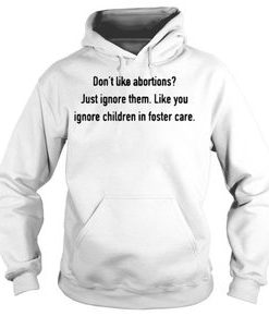 Don’t like abortions Just ignore them like you ignore children in foster care hoodie