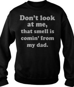 Don’t look at me that smell is comin’ from my dad sweatshirt