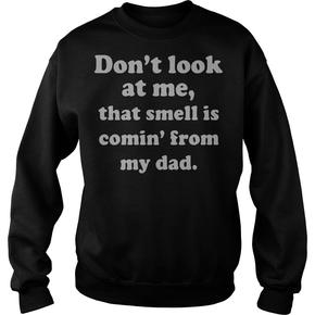 Don’t look at me that smell is comin’ from my dad sweatshirt