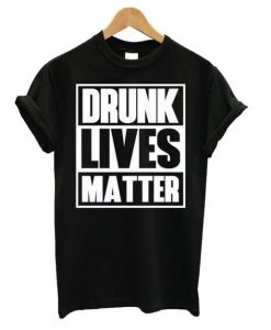 Drunk Lives Matter Black T shirt