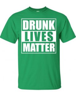 Drunk Lives Matter T shirt