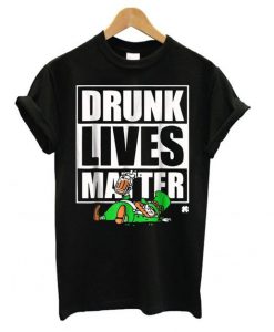 Drunk Lives Matter – Saint Patrick Day Black T shirt