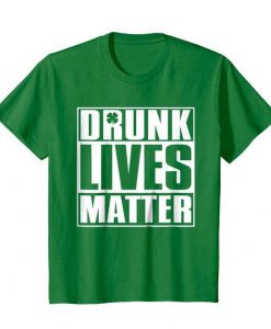 Drunk Lives Matter – Saint Patrick Day T shirt