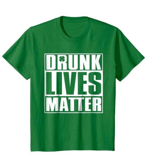 Drunk Lives Matter – Saint Patrick Day T shirt