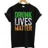 Drunk Lives Matter – St. Patrick Day Drinking T shirt