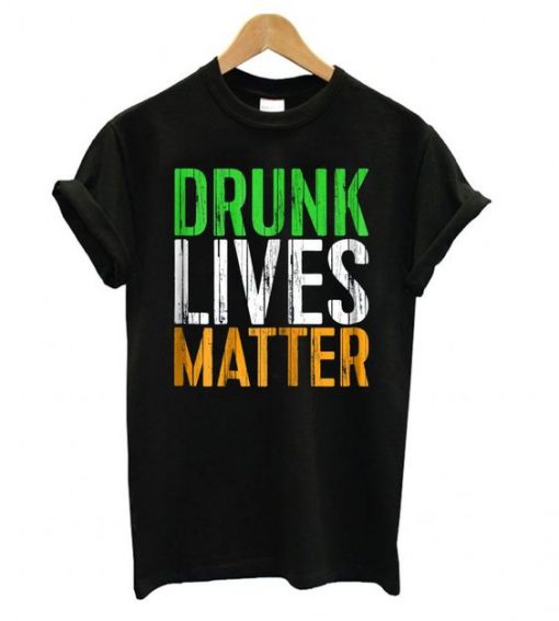 Drunk Lives Matter – St. Patrick Day Drinking T shirt