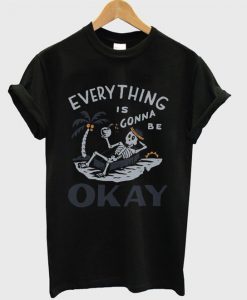 Everything Is Gonna Okay t shirt