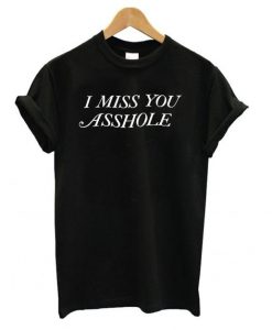 I MisS You Asshole T shirt