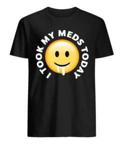 I took my meds today t shirt