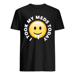 I took my meds today t shirt