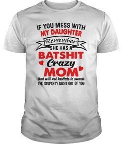 If you mess with my daughter remember she has a batshit crazy mom t shirt