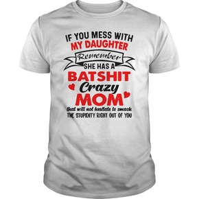 If you mess with my daughter remember she has a batshit crazy mom t shirt