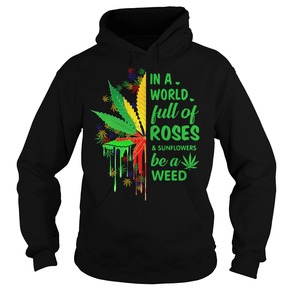 In a world full of roses and sunflowers be a weed hoodie