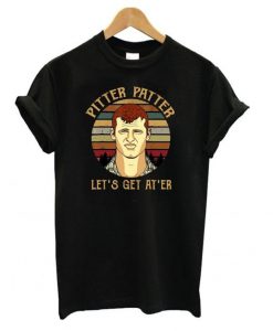Pitter Patter Let’s Get At Er T shirt