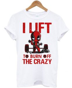 Deadpool I lift to burn off the crazy t shirt