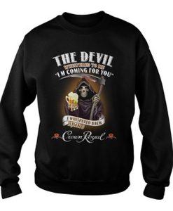 The devil Whispered to me I’m coming for you I whispered back bring Crown Royal sweatshirt