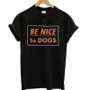 Be Nice to Dogs t shirt