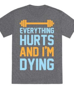 Everything Hurts And I'm Dying t shirt