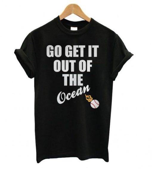 Go Get It Out Of The Ocean t shirt