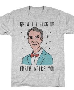 Grow The Fuck Up Earth Needs You Bill Nye t shirt