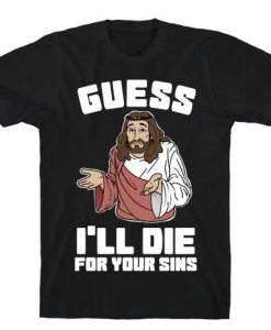 Guess I'll Die (For Your Sins) t shirt