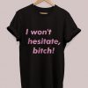 I Won't Hesitate, Bitch t shirt