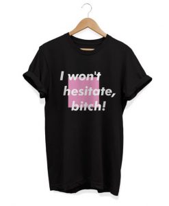 I Won't Hesitate Bitch t shirt