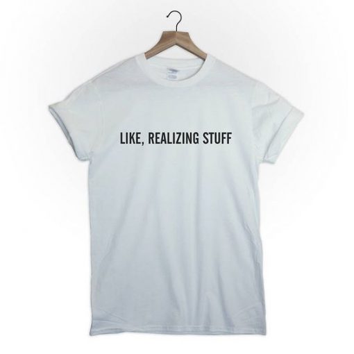 Like realizing stuff t shirt