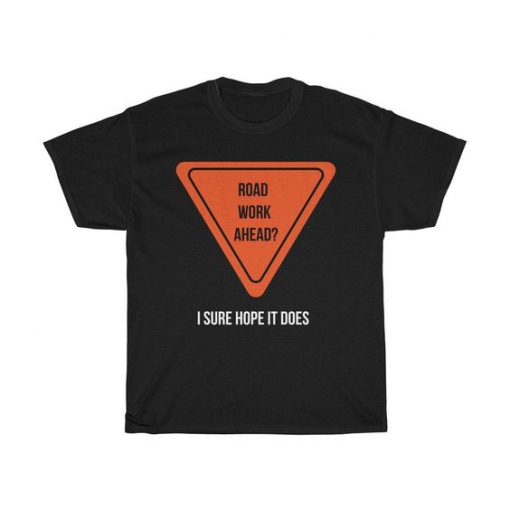 Road Work Ahead I Sure Hope It Does t shirt