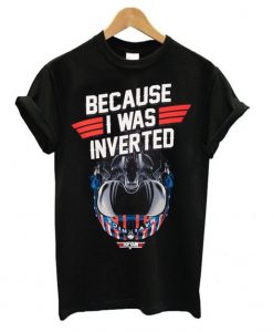 Top Gun Maverick Because I Was Inverted t shirt